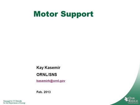 Managed by UT-Battelle for the Department of Energy Kay Kasemir ORNL/SNS Feb. 2013 Motor Support.