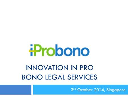 INNOVATION IN PRO BONO LEGAL SERVICES 3 rd October 2014, Singapore.