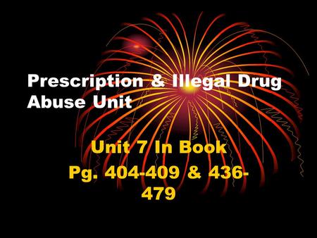 Prescription & Illegal Drug Abuse Unit Unit 7 In Book Pg. 404-409 & 436- 479.