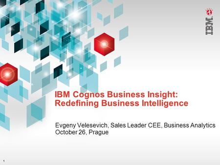 1 IBM Cognos Business Insight: Redefining Business Intelligence Evgeny Velesevich, Sales Leader CEE, Business Analytics October 26, Prague.