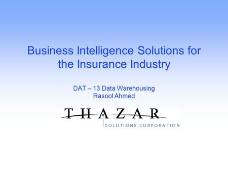 Business Intelligence Solutions for the Insurance Industry DAT – 13 Data Warehousing Rasool Ahmed.