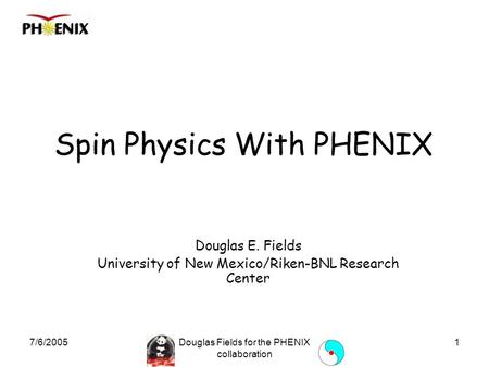 7/6/2005Douglas Fields for the PHENIX collaboration 1 Spin Physics With PHENIX Douglas E. Fields University of New Mexico/Riken-BNL Research Center.