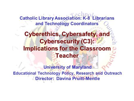 Cyberethics, Cybersafety, and Cybersecurity (C3): Implications for the Classroom Teacher University of Maryland Educational Technology Policy, Research.