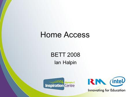 Home Access BETT 2008 Ian Halpin. “For the 12-15 age group, use of the internet is the most important technology in their lives – more important than.