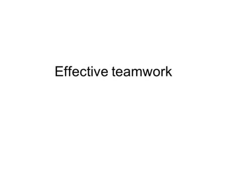 Effective teamwork. Objectives In lieu of magic, smart work of teams (not hard work but smart work). We want simple solutions. There are none.