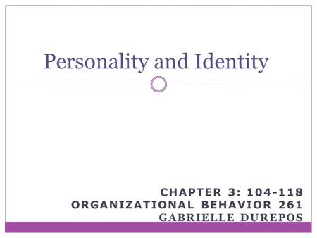 CHAPTER 3: 104-118 ORGANIZATIONAL BEHAVIOR 261 GABRIELLE DUREPOS Personality and Identity.