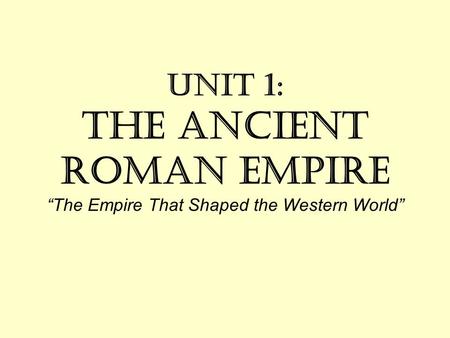 6 of 8. Unit 1: The Ancient Roman Empire “The Empire That Shaped the Western World”