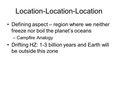 Location-Location-Location Defining aspect – region where we neither freeze nor boil the planet’s oceans –Campfire Analogy Drifting HZ: 1-3 billion years.