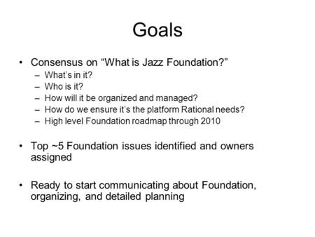 Goals Consensus on “What is Jazz Foundation?” –What’s in it? –Who is it? –How will it be organized and managed? –How do we ensure it’s the platform Rational.