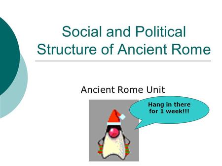 Social and Political Structure of Ancient Rome Ancient Rome Unit Hang in there for 1 week!!!