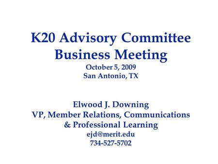 K20 Advisory Committee Business Meeting October 5, 2009 San Antonio, TX Elwood J. Downing VP, Member Relations, Communications & Professional Learning.