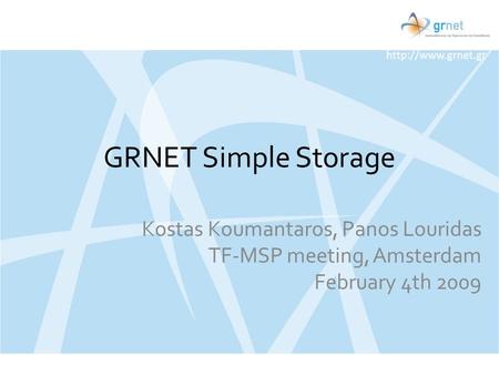 GRNET Simple Storage Kostas Koumantaros, Panos Louridas TF-MSP meeting, Amsterdam February 4th 2009.