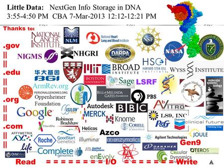 Thanks to:.gov ||.edu ||.org ||.com || Read = = = = = = = = I/O = = = = = = = Write Little Data: NextGen Info Storage in DNA 3:55-4:50 PM CBA 7-Mar-2013.