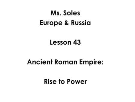 Ms. Soles Europe & Russia Lesson 43 Ancient Roman Empire: