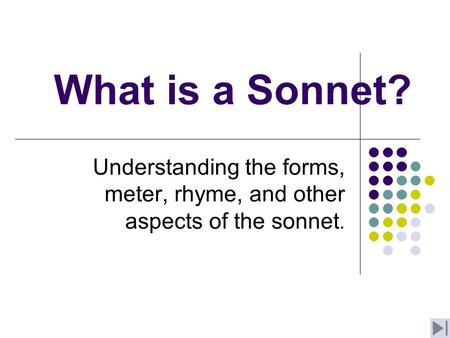 What is a Sonnet? Understanding the forms, meter, rhyme, and other aspects of the sonnet.