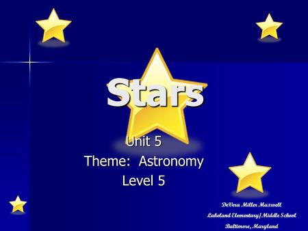 Stars Unit 5 Theme: Astronomy Level 5 DeVera Miller Maxwell Lakeland Elementary/Middle School Baltimore, Maryland.