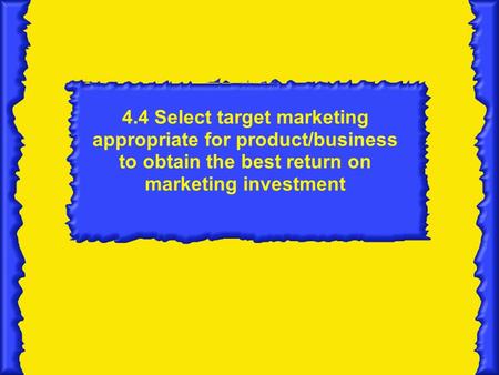 4.4 Select target marketing appropriate for product/business to obtain the best return on marketing investment.