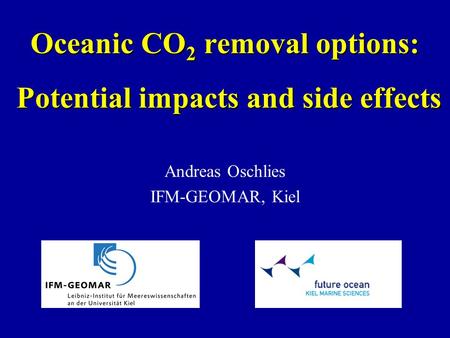 Oceanic CO 2 removal options: Potential impacts and side effects Andreas Oschlies IFM-GEOMAR, Kiel.