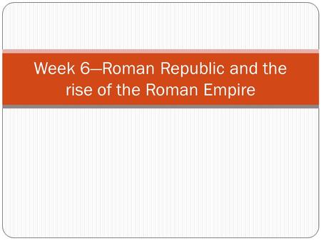 Week 6—Roman Republic and the rise of the Roman Empire