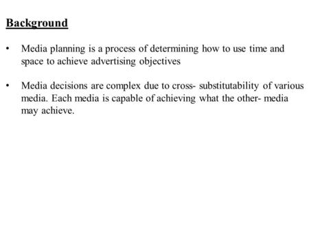 Background Media planning is a process of determining how to use time and space to achieve advertising objectives Media decisions are complex due to cross.