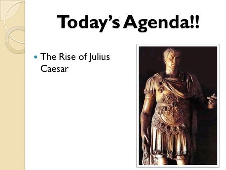 Today’s Agenda!! The Rise of Julius Caesar. Who Is Julius Caesar?? Julius Caesar’s full name was Gaius Julius Caesar. ( He dropped the Gaius later in.