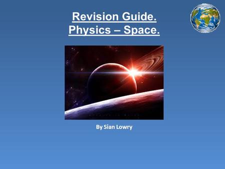 Revision Guide. Physics – Space. By Sian Lowry. Contents Page. Introduction How to remember the order of the planets Positions of the planets Facts about.