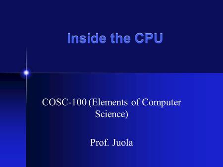 Inside the CPU COSC-100 (Elements of Computer Science) Prof. Juola.