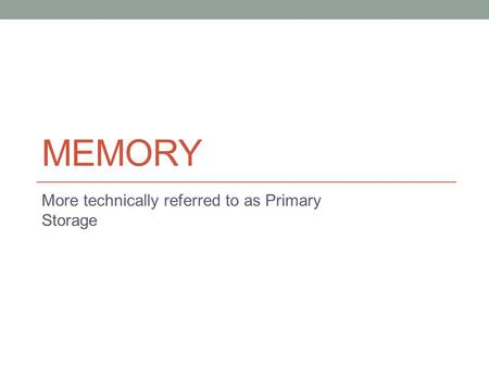 MEMORY More technically referred to as Primary Storage.