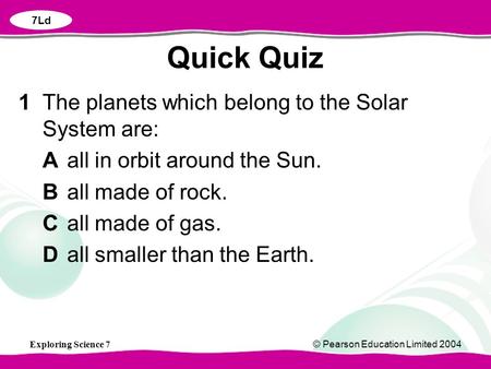 Exploring Science 7© Pearson Education Limited 2004 1The planets which belong to the Solar System are: Aall in orbit around the Sun. Ball made of rock.