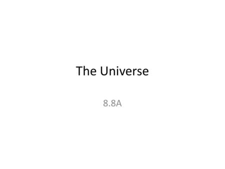 The Universe 8.8A. The Universe The universe is all space and everything in it.