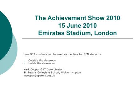 The Achievement Show 2010 15 June 2010 Emirates Stadium, London How G&T students can be used as mentors for SEN students: 1. Outside the classroom 2. Inside.