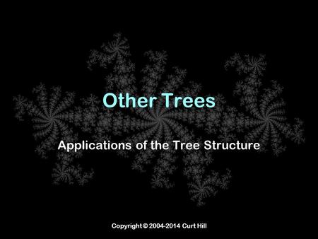 Copyright © 2004-2014 Curt Hill Other Trees Applications of the Tree Structure.