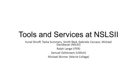 Tools and Services at NSLSII Kunal Shroff, Tasha Summers, Smith Reid, Gabriele Carcassi, Michael Davidsaver (NSLSII) Ralph Lange (ITER) Samuel Dallstream.