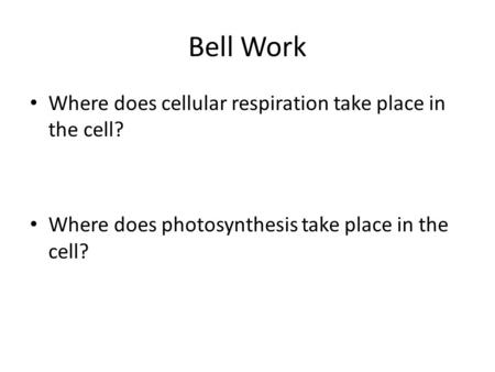 Bell Work Where does cellular respiration take place in the cell? Where does photosynthesis take place in the cell?