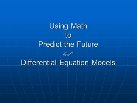 Using Math to Predict the Future  Differential Equation Models.