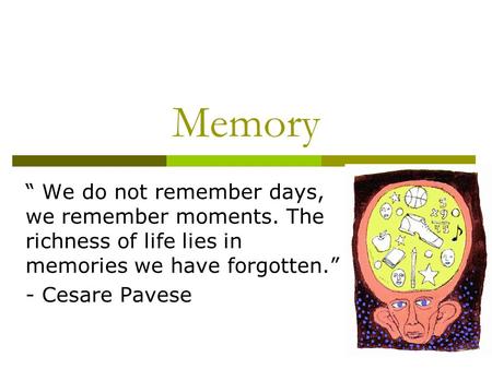 Memory “ We do not remember days, we remember moments. The richness of life lies in memories we have forgotten.” - Cesare Pavese.