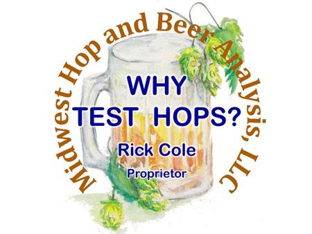 Why Test Hops? To know the  -Acids,  -Acids and Essential Oils Content for: Determining Peak Harvesting Time Blending for Product Consistency Competitive.