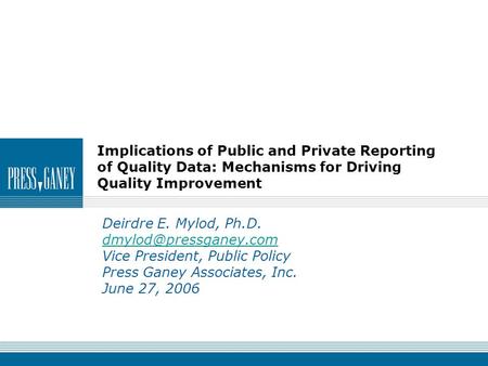 Implications of Public and Private Reporting of Quality Data: Mechanisms for Driving Quality Improvement Deirdre E. Mylod, Ph.D.