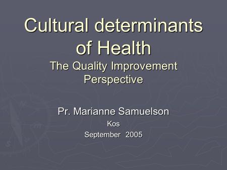 Cultural determinants of Health The Quality Improvement Perspective Pr. Marianne Samuelson Kos September 2005.