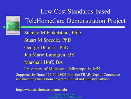 TeleHomeCare TeleHomeCare Project Copyright University of Minnesota Low Cost Standards-based TeleHomeCare Demonstration Project Stanley M Finkelstein,