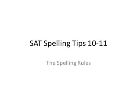 SAT Spelling Tips 10-11 The Spelling Rules.