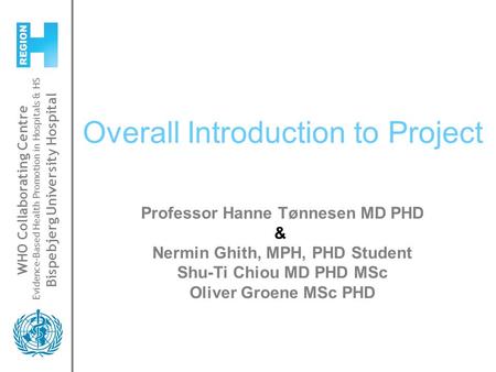 WHO Collaborating Centre Evidence-Based Health Promotion in Hospitals & HS Bispebjerg University Hospital Overall Introduction to Project Professor Hanne.