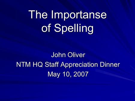 The Importanse of Spelling John Oliver NTM HQ Staff Appreciation Dinner May 10, 2007.