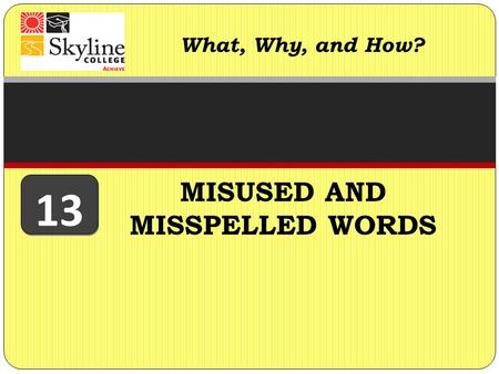 MISUSED AND MISSPELLED WORDS What, Why, and How? 13.