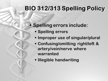 BIO 312/313 Spelling Policy  Spelling errors include:  Spelling errors  Improper use of singular/plural  Confusing/omitting right/left & artery/vein/nerve.