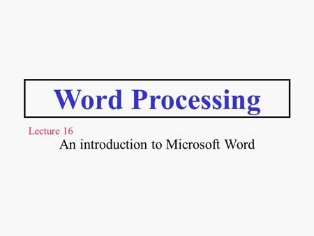 Word Processing An introduction to Microsoft Word Lecture 16.