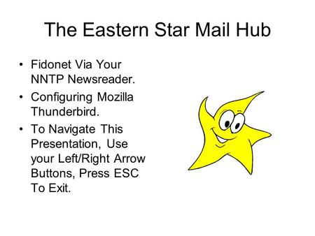 The Eastern Star Mail Hub Fidonet Via Your NNTP Newsreader. Configuring Mozilla Thunderbird. To Navigate This Presentation, Use your Left/Right Arrow Buttons,