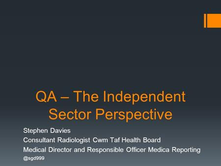 QA – The Independent Sector Perspective Stephen Davies Consultant Radiologist Cwm Taf Health Board Medical Director and Responsible Officer Medica Reporting.