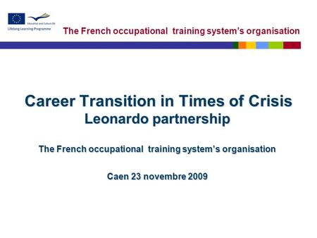 The French occupational training system’s organisation Career Transition in Times of Crisis Leonardo partnership The French occupational training system’s.