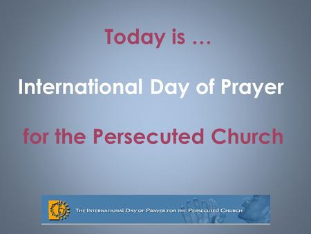 Today is … International Day of Prayer for the Persecuted Church.